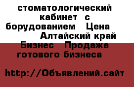   стоматологический кабинет  с борудованием › Цена ­ 450 000 - Алтайский край Бизнес » Продажа готового бизнеса   